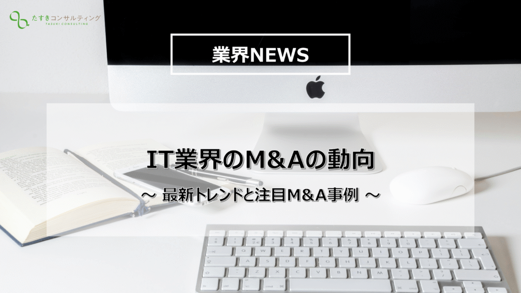 【事業承継】IT業界におけるM&Aの動向と注目事例を解説 - たすきコンサルティング